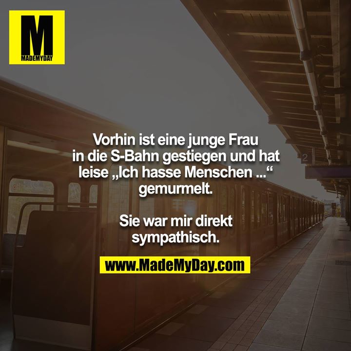 Vorhin ist eine junge Frau in die S-Bahn gestiegen und hat<br />
leise „Ich hasse Menschen ...“ gemurmelt.<br />
<br />
Sie war mir direkt sympathisch.