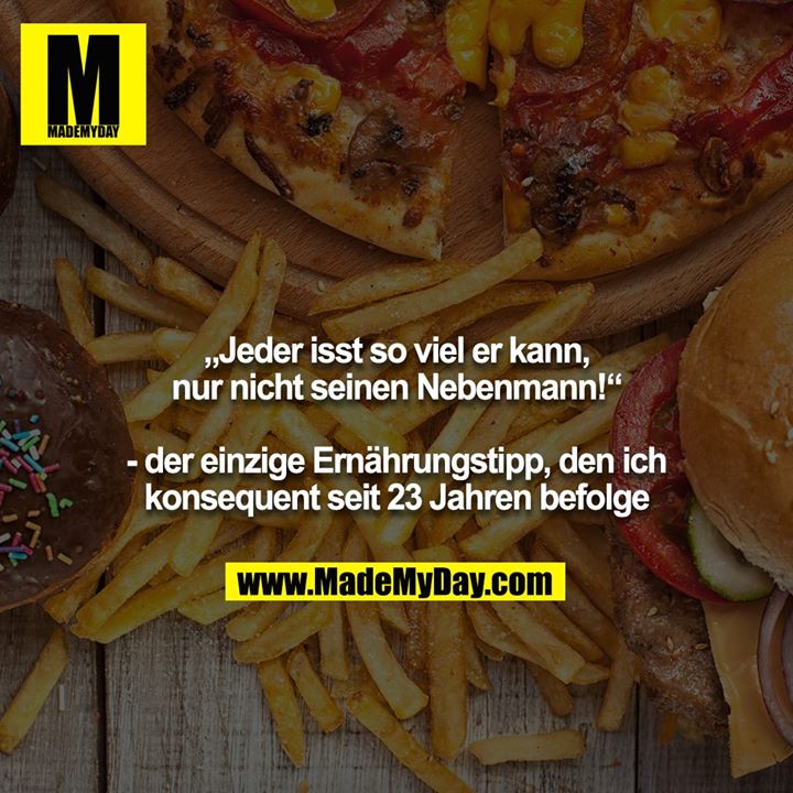 „Jeder isst so viel er kann, nur nicht seinen Nebenmann!“<br />
<br />
- der einzige Ernährungstipp, den ich konsequent seit 23 Jahren befolge