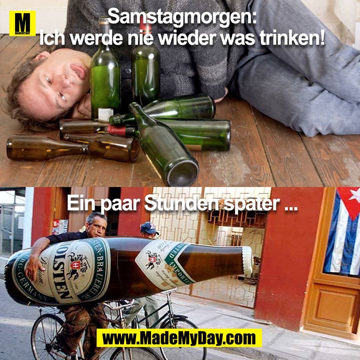 *Samstag Morgen<br />
<br />
Ich werde nie wieder was trinken!<br />
<br />
Ein paar Stunden später ...<br />
