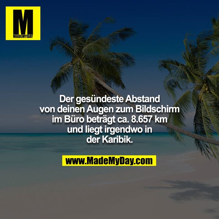 Der gesündeste Abstand von deinen Augen zum Bildschirm im Büro beträgt ca. 8.657 km und liegt irgendwo in der Karibik.