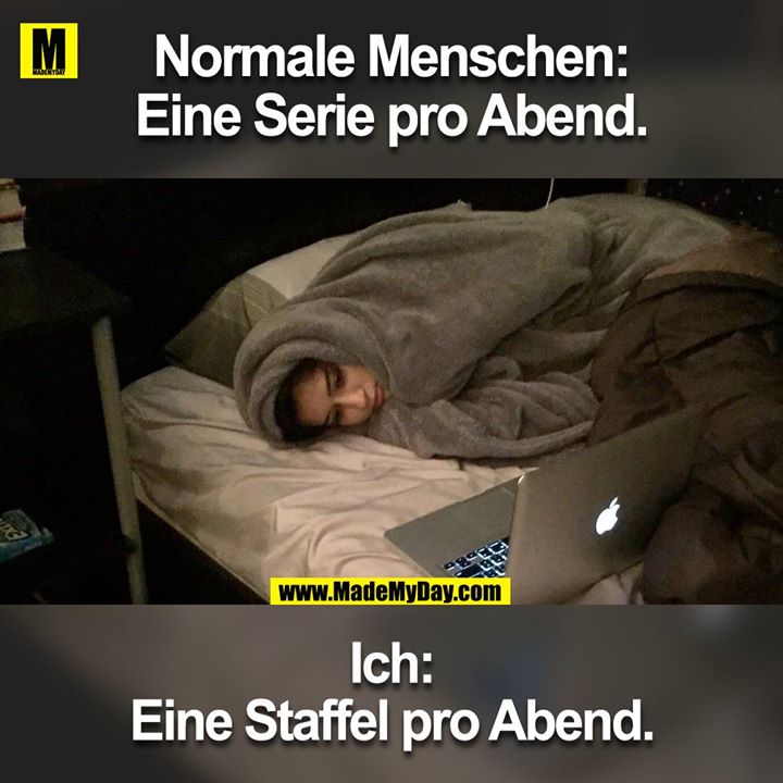 Normale Menschen:<br />
Eine Serie pro Abend.<br />
<br />
Ich:<br />
Eine Staffel pro Abend.