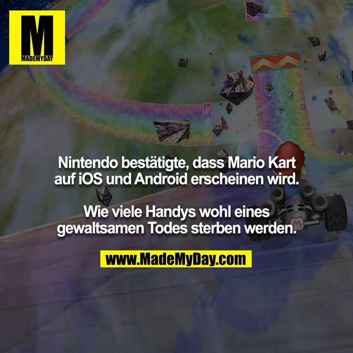 Nintendo bestätigte, dass Mario Kart auf iOS und Android erscheinen wird.<br />
<br />
Wie viele Handys wohl eines gewaltsamen Todes sterben werden.