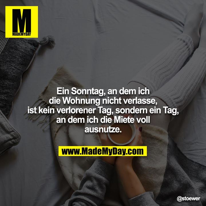 Ein Sonntag, an dem ich die Wohnung nicht verlasse, ist kein verlorener Tag, sondern ein Tag, an dem ich die Miete voll ausnutze.