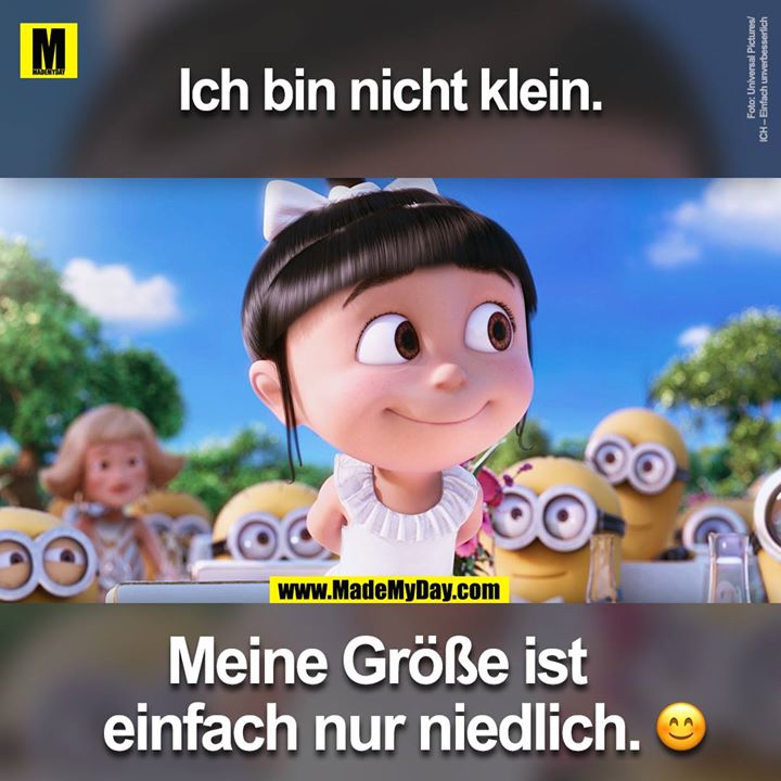 Ich bin nicht klein.<br />
Meine Größe ist einfach nur niedlich.