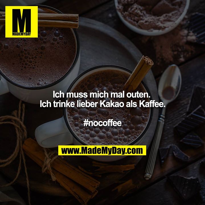 Ich muss mich mal outen. <br />
Ich trinke lieber Kakao als Kaffee.<br />
<br />
#nocoffee