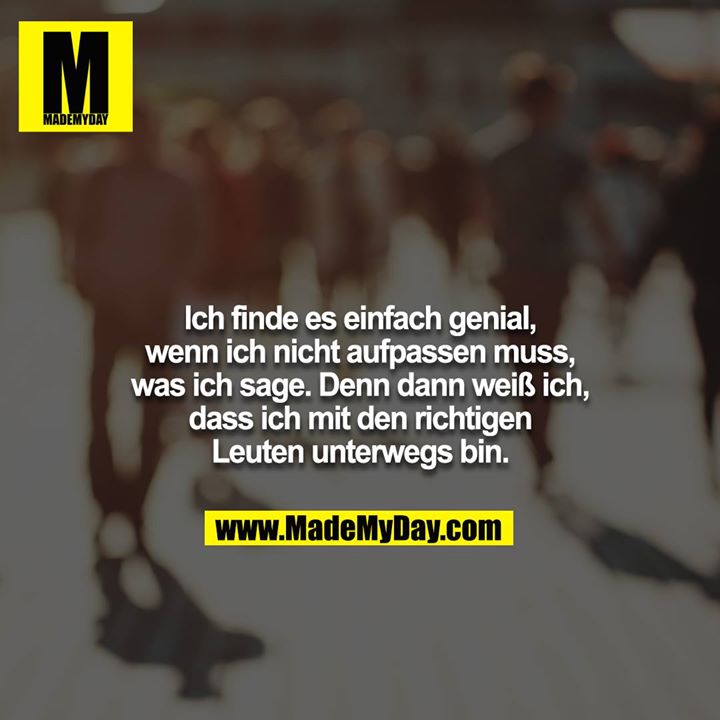 Ich finde es einfach genial, wenn ich nicht aufpassen muss,<br />
was ich sage. Denn dann weiß ich, dass ich mit den richtigen<br />
Leuten unterwegs bin.