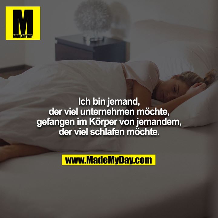 Ich bin jemand, der viel unternehmen möchte, gefangen im Körper von jemandem, der viel schlafen möchte.