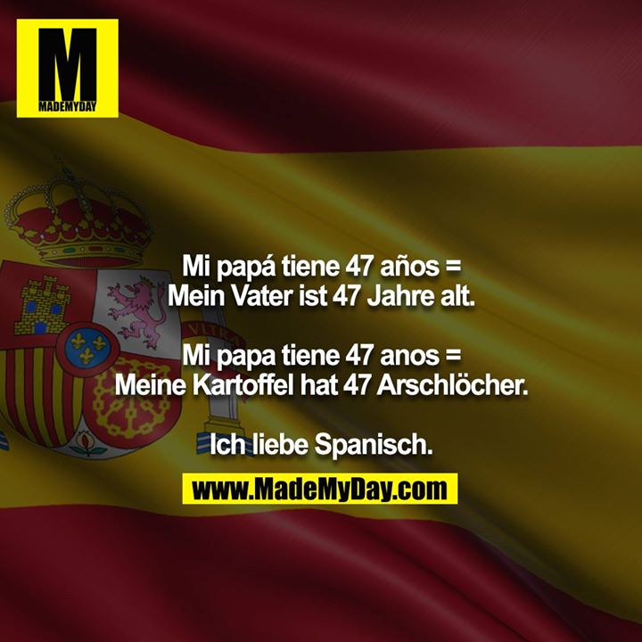 Mi papá tiene 47 años = Mein Vater ist 47 Jahre alt.<br />
<br />
Mi papa tiene 47 anos = Meine Kartoffel hat 47 Arschlöcher.<br />
<br />
Ich liebe Spanisch.