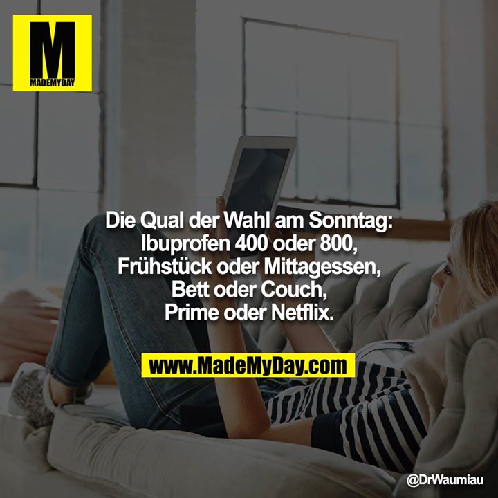 Die Qual der Wahl am Sonntag:<br />
Ibuprofen 400 oder 800, Frühstück oder Mittagessen, Bett oder Couch, Prime oder Netflix.