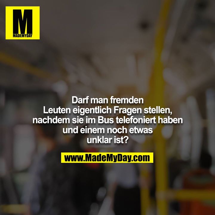 Darf man fremden Leuten eigentlich Fragen stellen, nachdem sie im Bus telefoniert haben und einem noch etwas unklar ist?