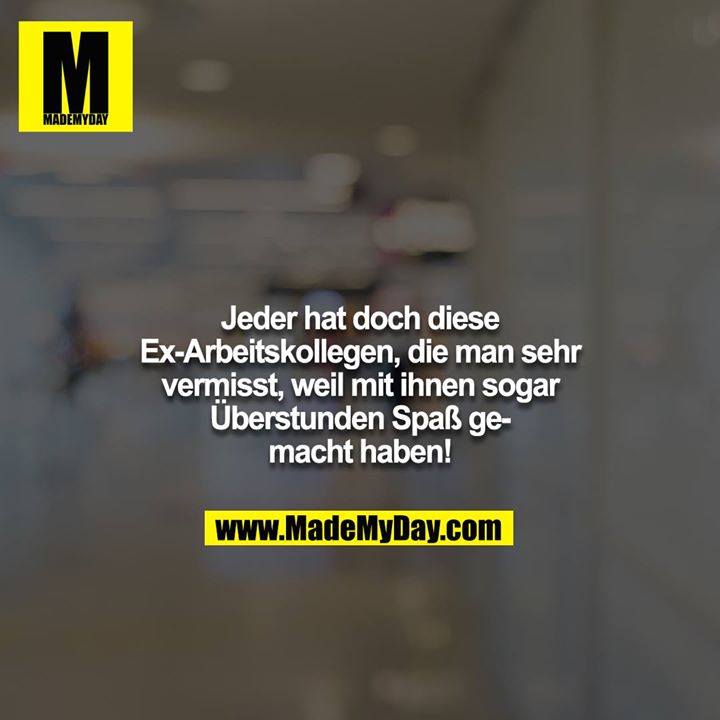 Jeder hat doch diese Ex-Arbeitskollegen, die man sehr vermisst, weil mit ihnen sogar Überstunden Spaß gemacht haben!