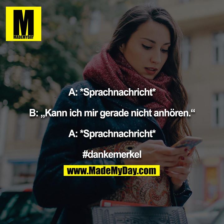 A: *Sprachnachricht*<br />
<br />
B: „Kann ich mir gerade nicht anhören.“<br />
<br />
A: *Sprachnachricht*<br />
<br />
#dankemerkel