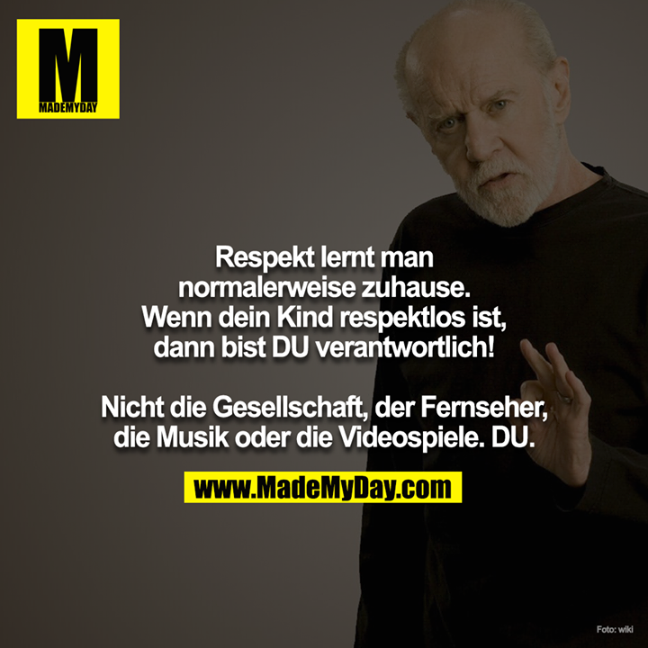 Respekt lernt man normalerweise zuhause. Wenn dein Kind respektlos ist, dann bist DU verantwortlich! <br />
<br />
Nicht die Gesellschaft, der Fernseher, die Musik oder die Videospiele. DU.