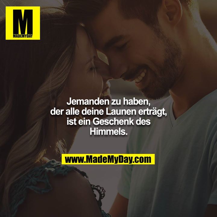 Jemanden zu haben, der alle deine Launen erträgt, ist ein Geschenk des Himmels.