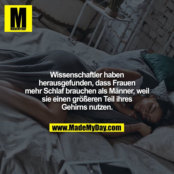 Wissenschaftler haben herausgefunden, dass Frauen mehr Schlaf brauchen als Männer, weil sie einen größeren Teil ihres<br />
Gehirns nutzen.