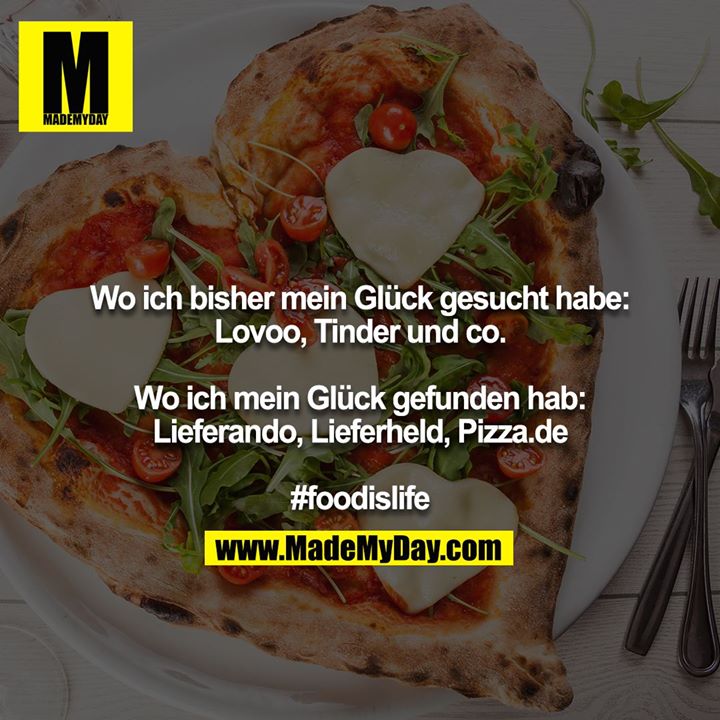 Wo ich bisher mein Glück gesucht habe: Lovoo, Tinder und co.<br />
<br />
Wo ich mein Glück gefunden hab: Lieferando, Lieferheld, Pizza.de<br />
<br />
#foodislife