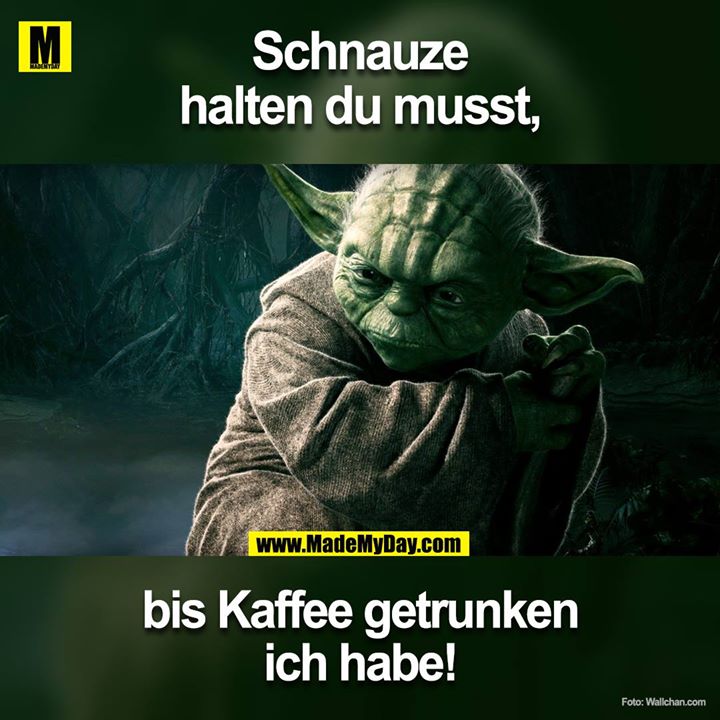 Schnauze halten du musst,<br />
bis Kaffee getrunken ich habe!