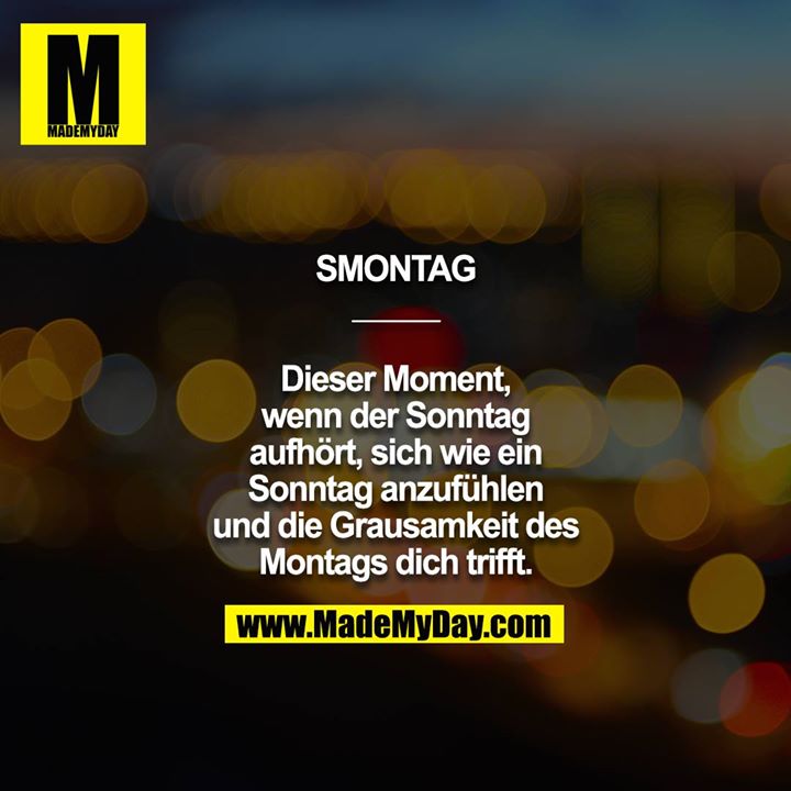 SMONTAG<br />
_____<br />
<br />
Dieser Moment,<br />
wenn der Sonntag<br />
aufhört, sich wie ein<br />
Sonntag anzufühlen<br />
und die Grausamkeit des<br />
Montags dich trifft.