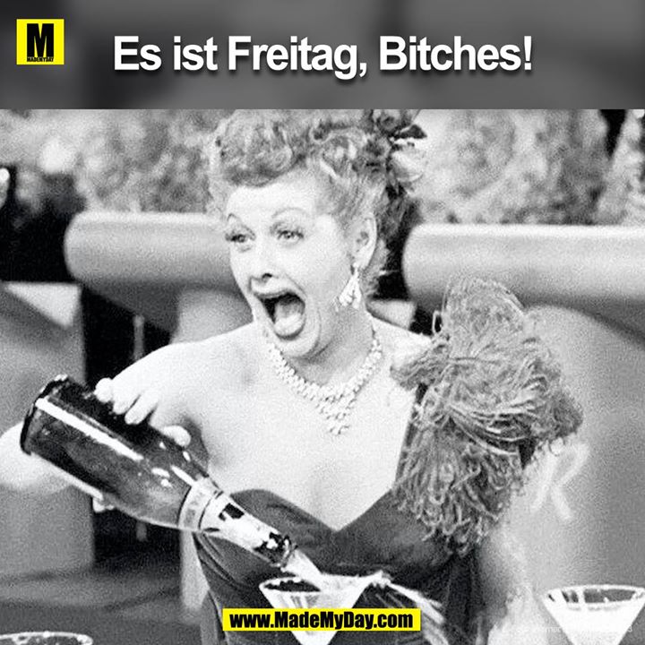 Es ist Freitag, Bitches!