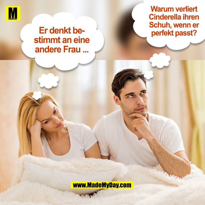 Er denkt bestimmt an eine andere Frau ...<br />
Warum verliert Cinderella ihren Schuh, wenn er perfekt passt?