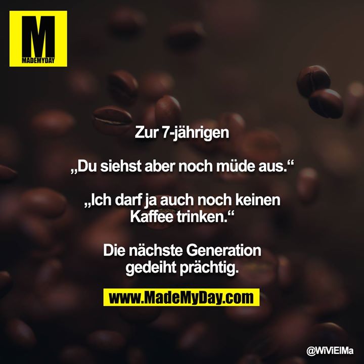 Zur 7-jährigen<br />
<br />
„Du siehst aber noch müde aus.“<br />
<br />
„Ich darf ja auch noch keinen Kaffee trinken.“<br />
<br />
Die nächste Generation gedeiht prächtig.