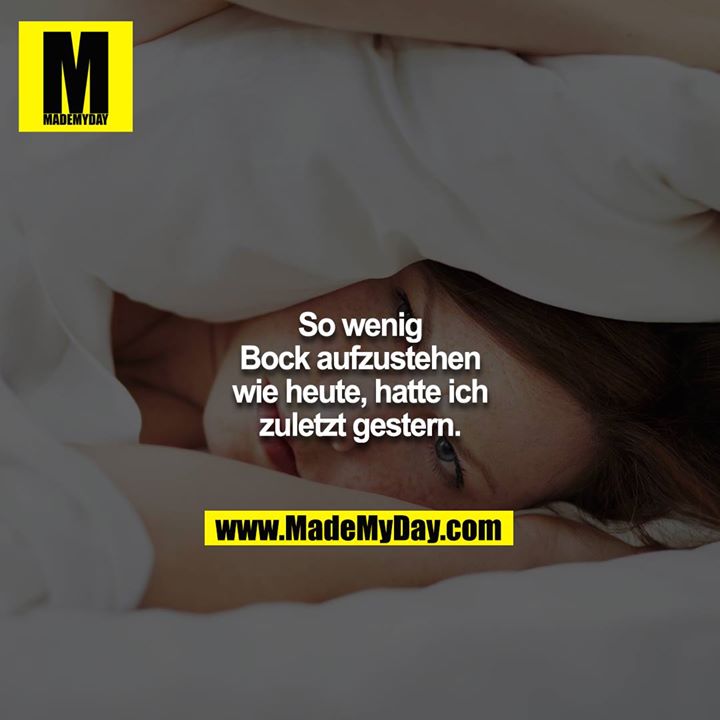 So wenig Bock aufzustehen wie heute, hatte ich zuletzt gestern.