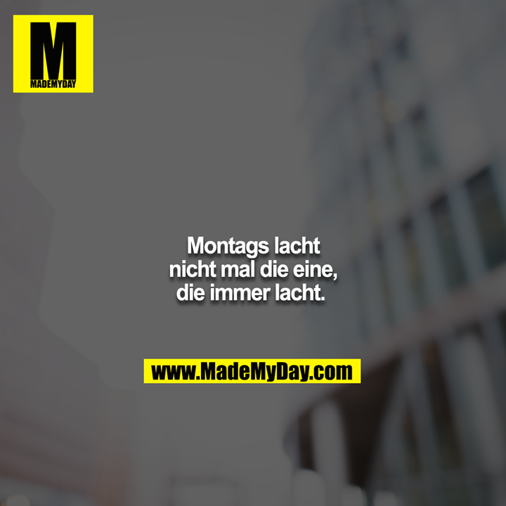 Montags lacht nicht mal die eine, die immer lacht.