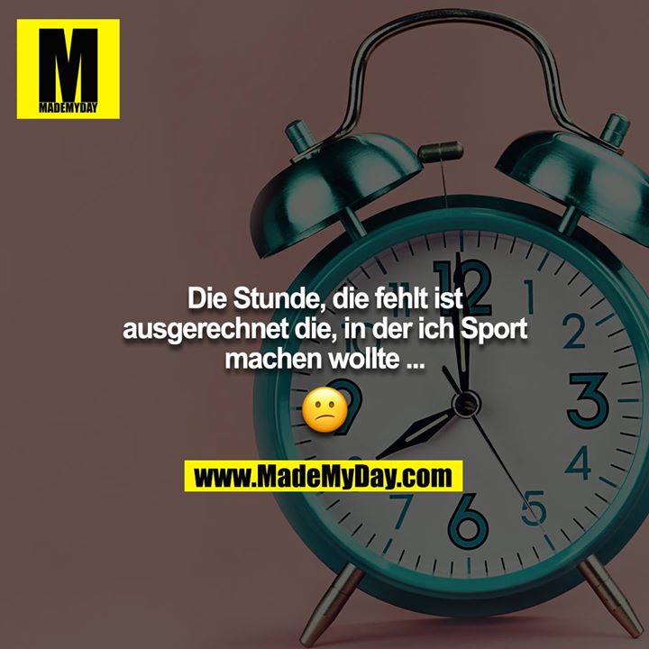 Die Stunde, die fehlt ist ausgerechnet die, in der ich Sport machen wollte ...<br />
<br />
?
