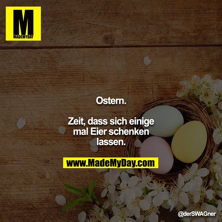 Ostern.<br />
<br />
Zeit, dass sich einige mal Eier schenken lassen.