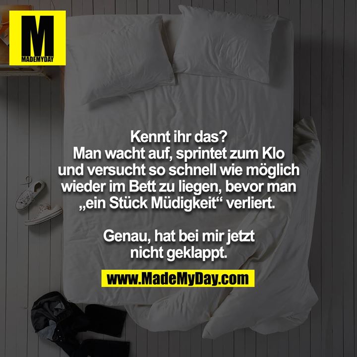 Kennt ihr das? Man wacht auf, sprintet zum Klo und versucht so schnell wie möglich wieder im Bett zu liegen, bevor man „ein Stück Müdigkeit“ verliert. <br />
<br />
Genau, hat bei mir jetzt nicht geklappt.