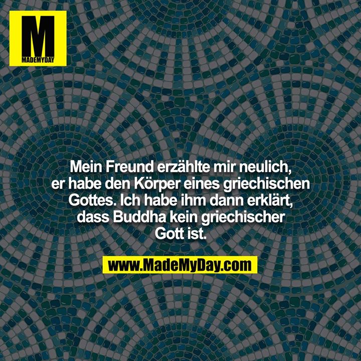 Mein Freund erzählte mir neulich, er habe den Körper eines griechischen Gottes. Ich habe ihm dann erklärt, dass Buddha kein griechischer Gott ist.