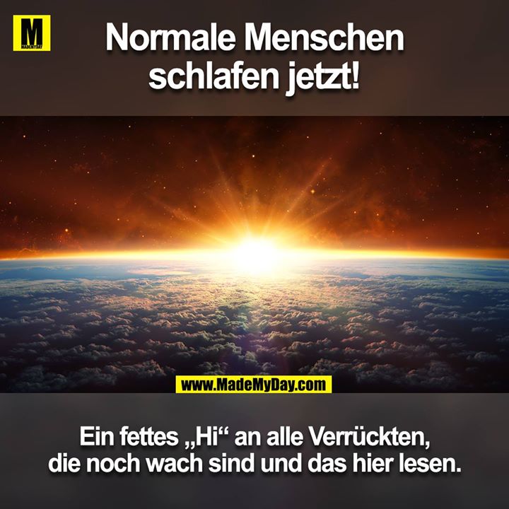 Normale Menschen schlafen jetzt!!!<br />
<br />
Ein fettes "Hi" an alle Verrückten die noch wacht sind und das lesen.