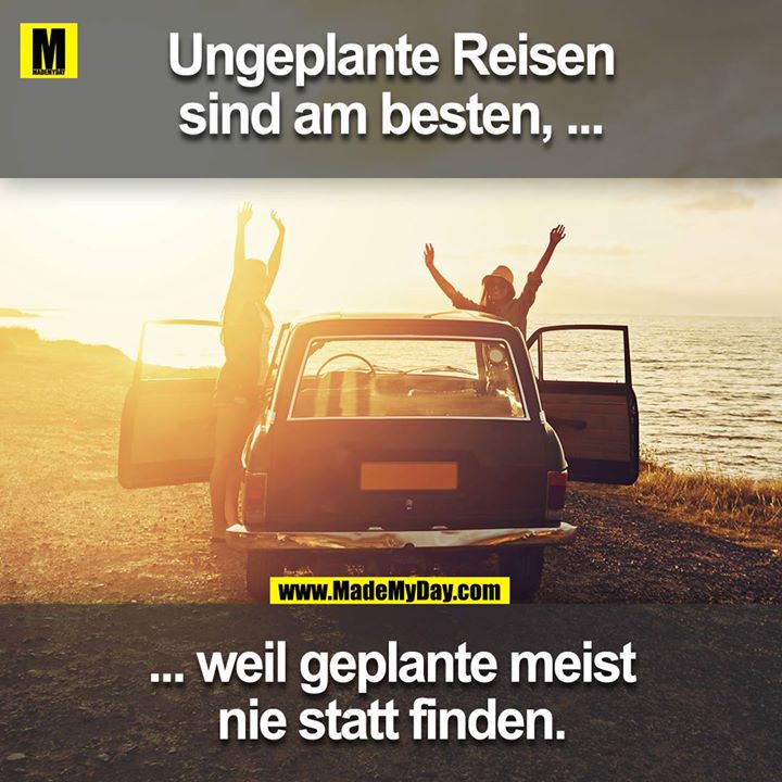 Ungeplante reisen sind am besten,<br />
weil geplante meist nie statt finden.