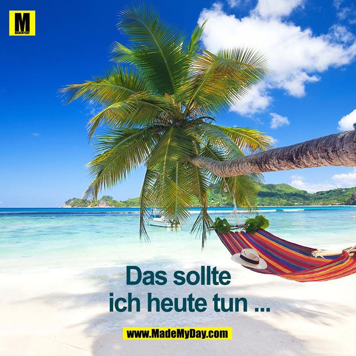 Das sollte ich heute tun...