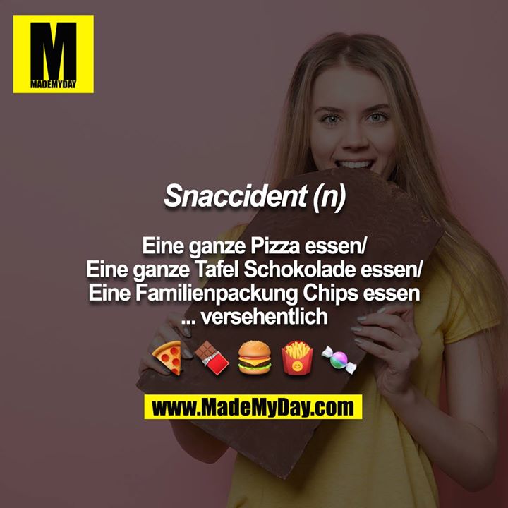 Snaccident (n)<br />
<br />
Eine ganze Pizza essen/<br />
Eine ganze Tafel Schokolade essen/<br />
Eine Familienpackung Chips essen<br />
... versehentlich<br />
<br />
?????