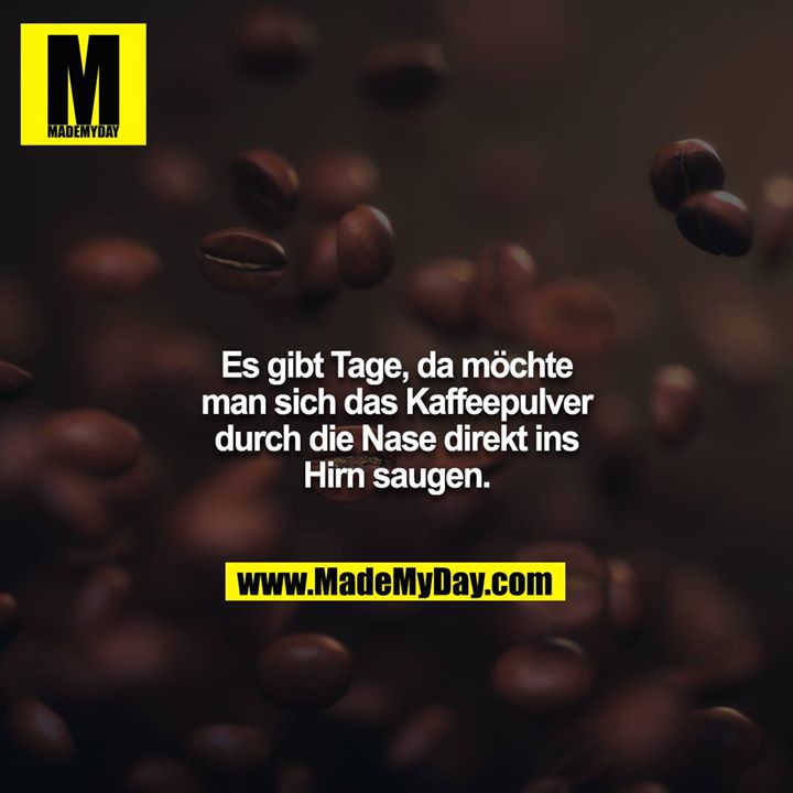 Es gibt Tage, da möchte man sich das Kaffeepulver durch die Nase direkt ins Hirn saugen.