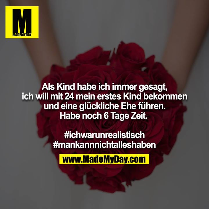 Als Kind habe ich immer gesagt, ich will mit 24 mein erstes Kind bekommen und eine glückliche Ehe führen. Habe noch 6 Tage Zeit.  #ichwarunrealistisch #mankannnichtalleshaben