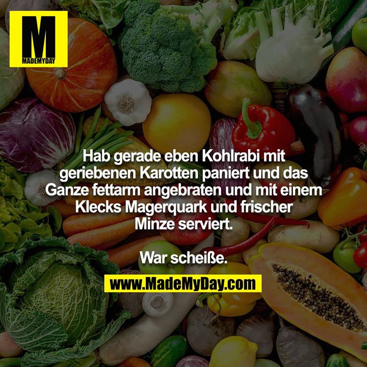 Hab gerade eben Kohlrabi mit geriebenen Karotten paniert und das Ganze fettarm angebraten und mit einem Klecks Magerquark und frischer Minze serviert. War scheiße.