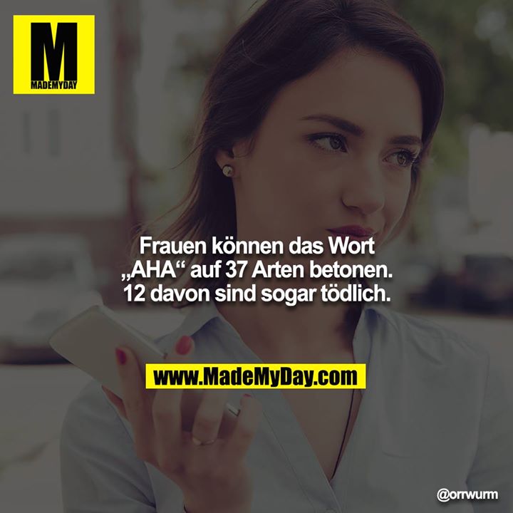 Frauen können das Wort „AHA“ auf 37 Arten betonen. <br />
12 davon sind sogar tödlich.
