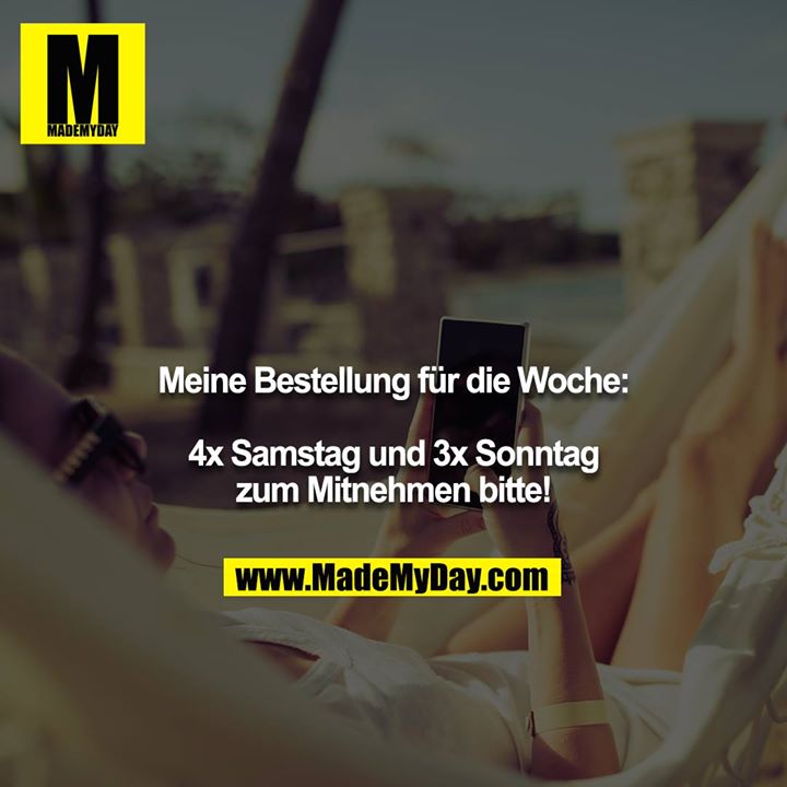 Meine Bestellung für die Woche:<br />
<br />
4x Samstag und 3x Sonntag zum Mitnehmen bitte!
