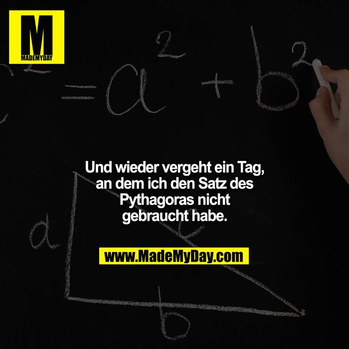 Und wieder vergeht ein Tag, an dem ich den Satz des Pythagoras nicht gebraucht habe.
