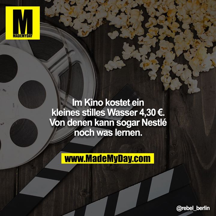 Im Kino kostet ein kleines stilles Wasser 4,30 €. Von denen kann sogar Nestlé noch was lernen.