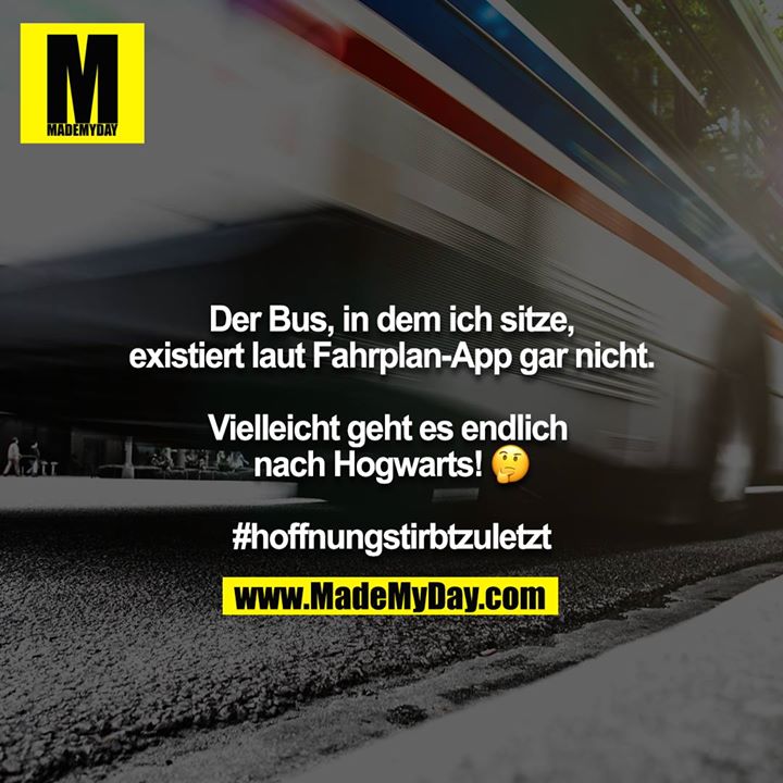 Der Bus, in dem ich sitze, existiert laut Fahrplan-App gar nicht.<br />
<br />
Vielleicht geht es endlich nach Hogwarts! ?<br />
<br />
#hoffnungstirbtzuletzt
