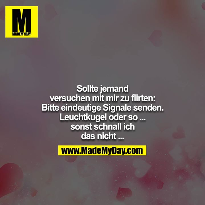 Sollte jemand versuchen mit mir zu flirten: Bitte eindeutige Signale senden. Leuchtkugel oder so ... sonst schnall ich<br />
das nicht ...