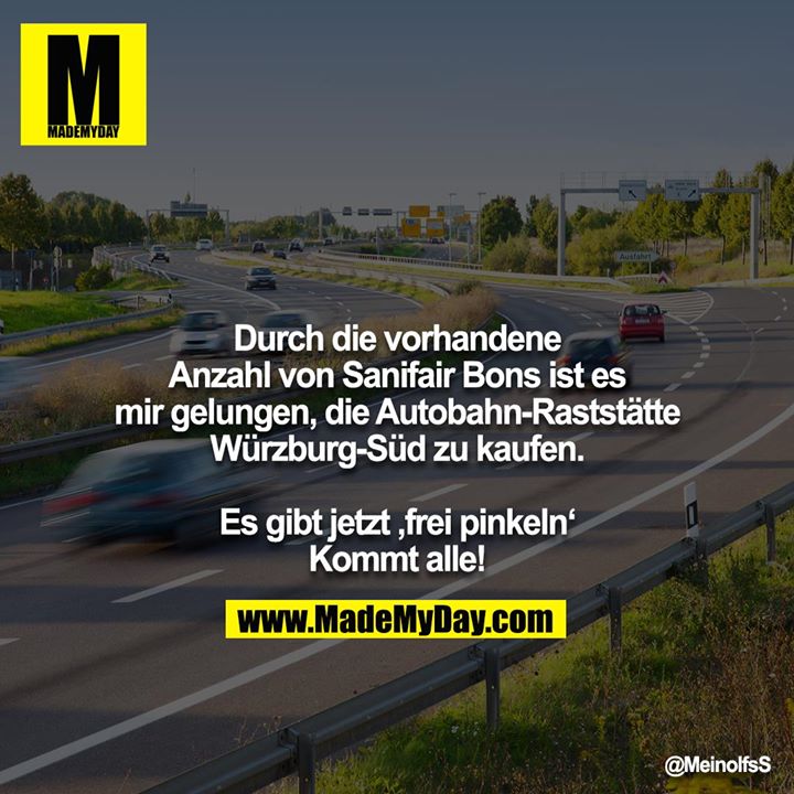 Durch die vorhandene Anzahl von Sanifair Bons ist es mir gelungen, die Autobahn-Raststätte Würzburg-Süd zu kaufen.<br />
<br />
Es gibt jetzt ‚frei pinkeln‘ Kommt alle!!