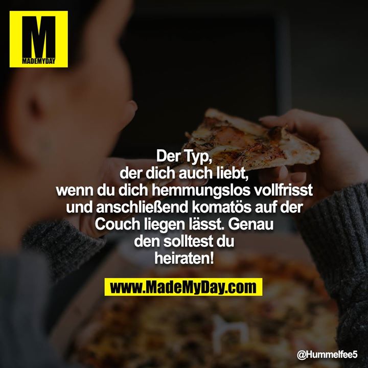Der Typ, der dich auch liebt, wenn du dich hemmungslos vollfrisst und anschließend komatös auf der Couch liegen lässt. Genau den solltest du heiraten!