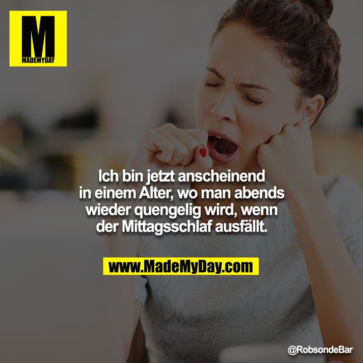 Ich bin jetzt anscheinend in einem Alter, wo man abends wieder quengelig wird, wenn der Mittagsschlaf ausfällt.