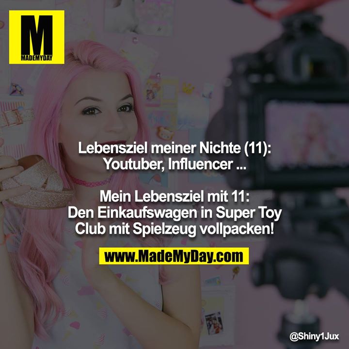 Lebensziel meiner Nichte (11):<br />
Youtuber, Influencer ...<br />
<br />
Mein Lebensziel mit 11:<br />
Den Einkaufswagen in Super Toy Club mit Spielzeug vollpacken!