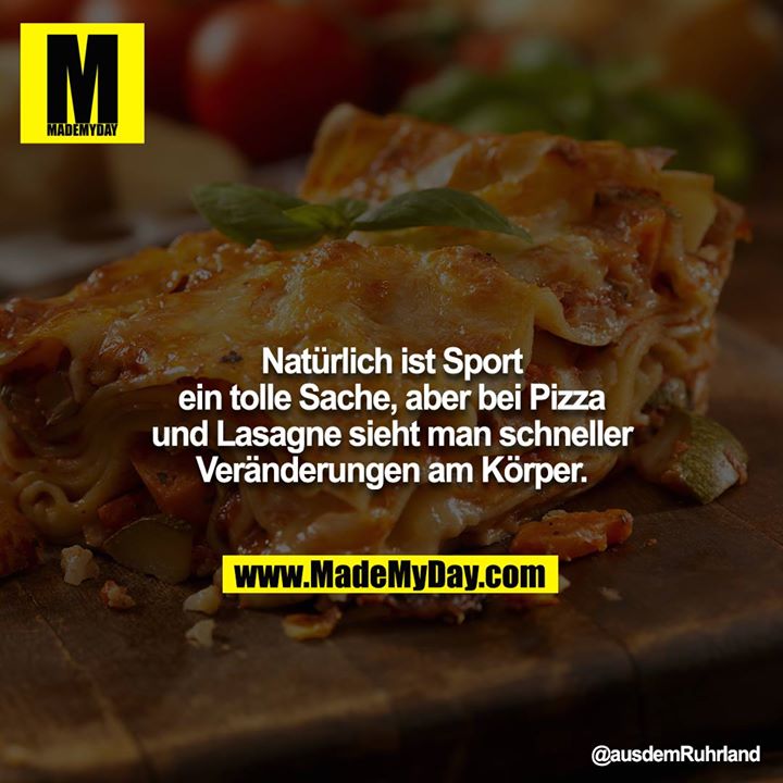 Natürlich ist Sport ein tolle Sache, aber bei Pizza und Lasagne sieht man schneller Veränderungen am Körper.