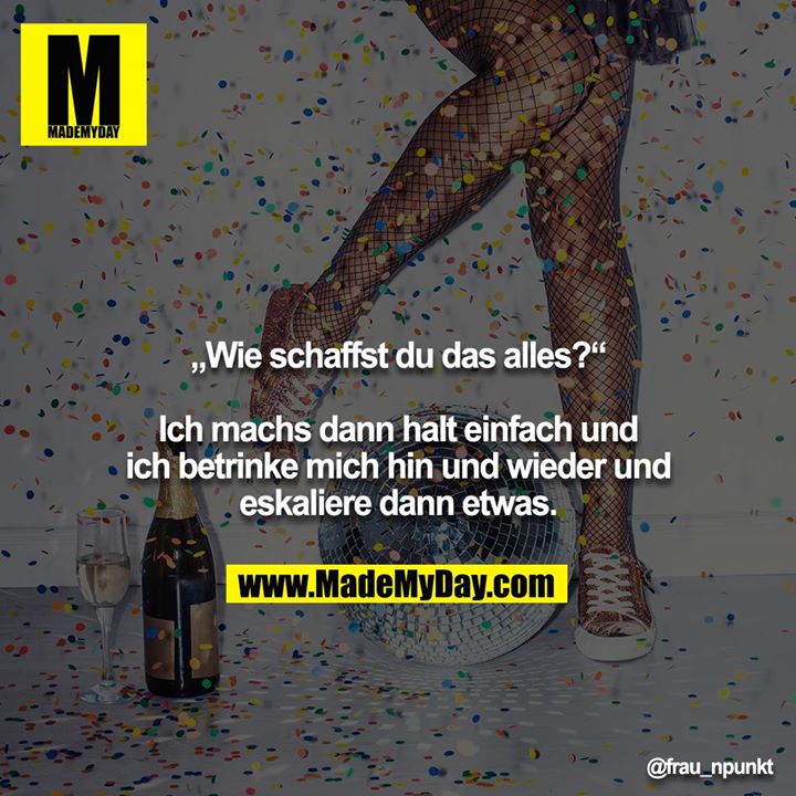 „Wie schaffst du das alles?“<br />
<br />
Ich machs dann halt einfach und ich betrinke mich hin und wieder und eskaliere dann etwas.